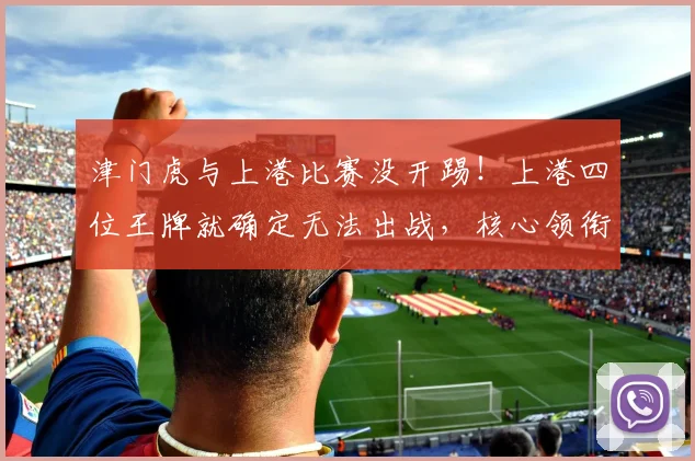 津门虎与上港比赛没开踢！上港四位王牌就确定无法出战，核心领衔