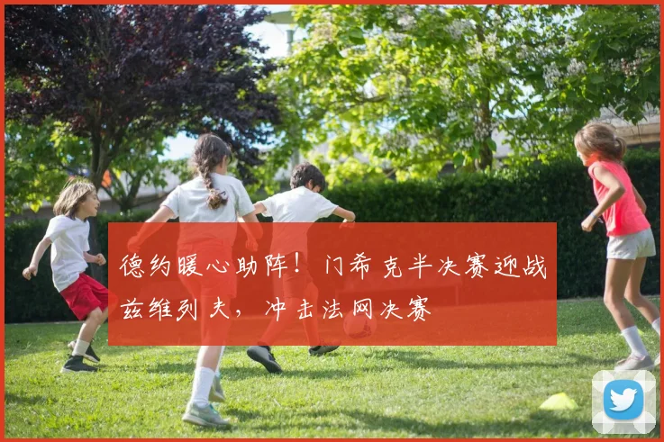 德约暖心助阵!门希克半决赛迎战兹维列夫,冲击法网决赛